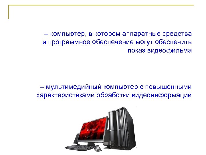 – компьютер, в котором аппаратные средства и программное обеспечение могут обеспечить показ видеофильма –