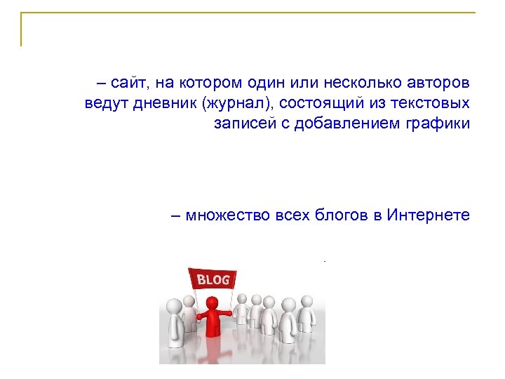 – сайт, на котором один или несколько авторов ведут дневник (журнал), состоящий из текстовых