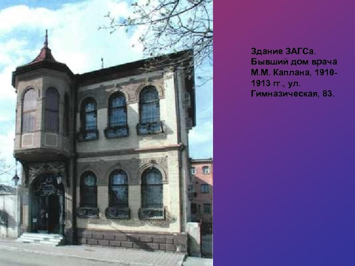 Здание ЗАГСа. Бывший дом врача М. М. Каплана, 19101913 гг. , ул. Гимназическая, 83.