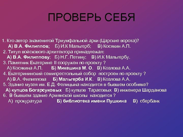 ПРОВЕРЬ СЕБЯ 1. Кто автор знаменитой Триумфальной арки (Царские ворота)? А) В. А. Филиппов;