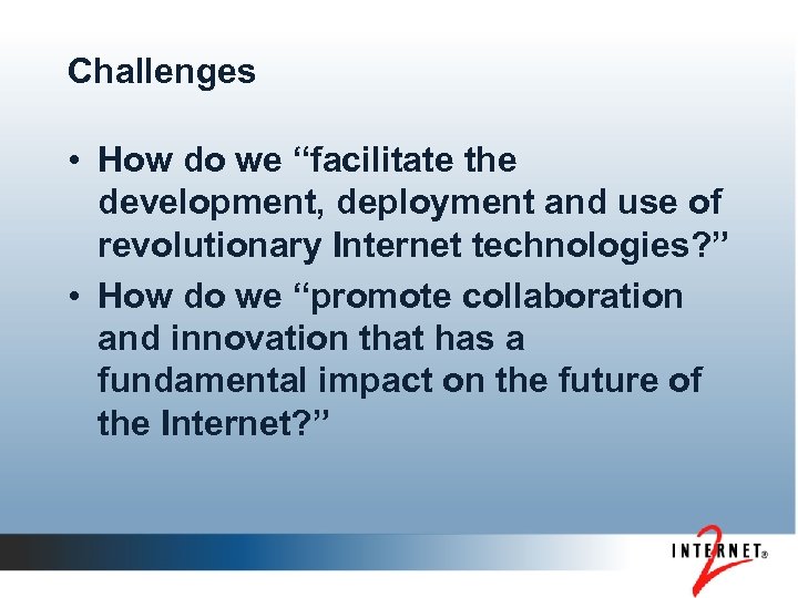 Challenges • How do we “facilitate the development, deployment and use of revolutionary Internet