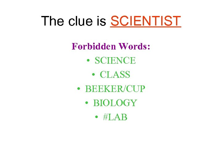 The clue is SCIENTIST Forbidden Words: • SCIENCE • CLASS • BEEKER/CUP • BIOLOGY
