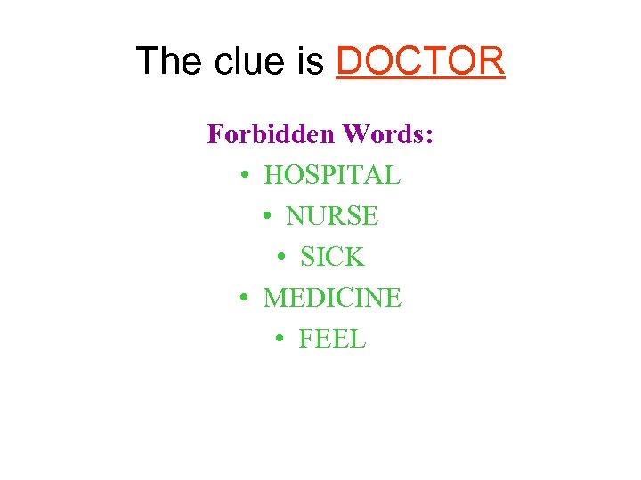 The clue is DOCTOR Forbidden Words: • HOSPITAL • NURSE • SICK • MEDICINE