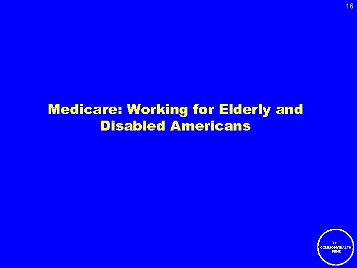 16 Medicare: Working for Elderly and Disabled Americans THE COMMONWEALTH FUND 