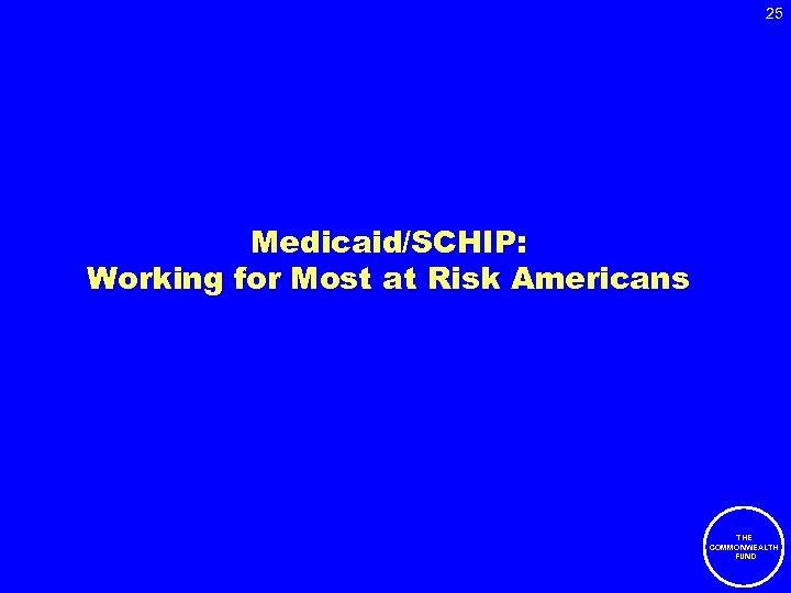 25 Medicaid/SCHIP: Working for Most at Risk Americans THE COMMONWEALTH FUND 