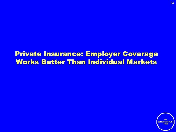 34 Private Insurance: Employer Coverage Works Better Than Individual Markets THE COMMONWEALTH FUND 