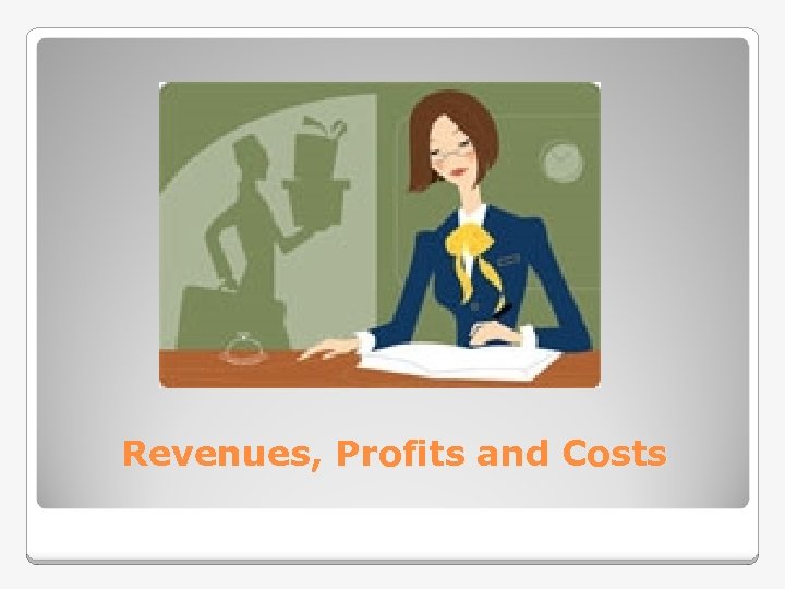 Revenues, Profits and Costs 