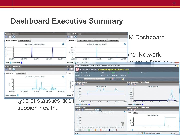 16 Dashboard Executive Summary • Administrators quickly view the BIG-IP APM Dashboard • Real-time