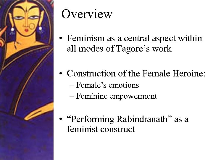 Overview • Feminism as a central aspect within all modes of Tagore’s work •
