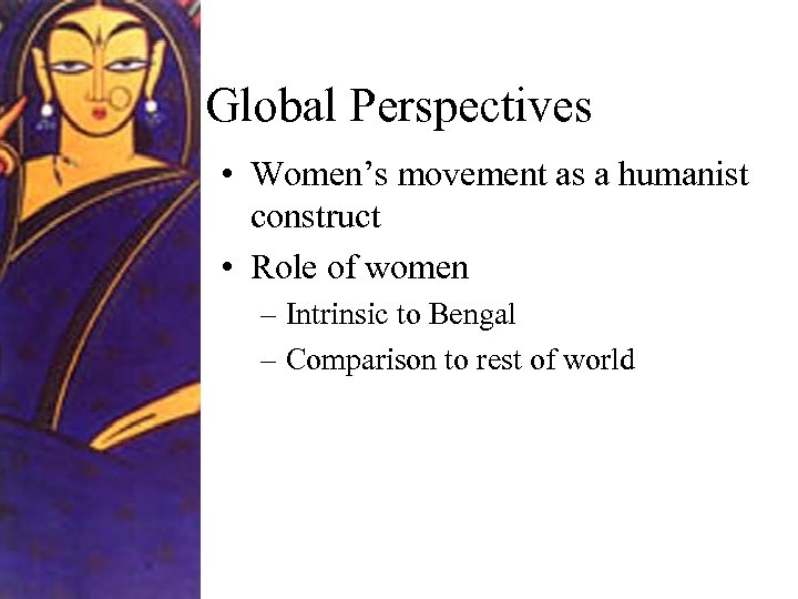 Global Perspectives • Women’s movement as a humanist construct • Role of women –