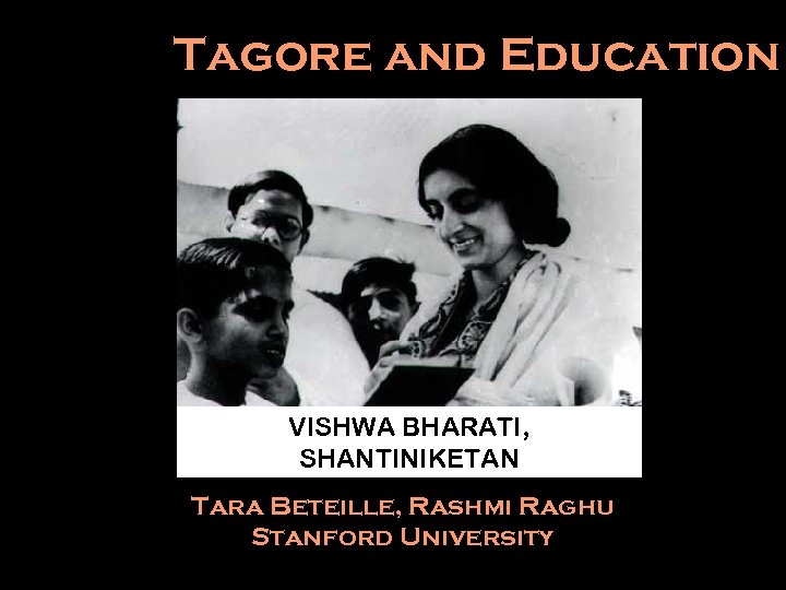 Tagore and Education VISHWA BHARATI, SHANTINIKETAN Tara Beteille, Rashmi Raghu Stanford University 
