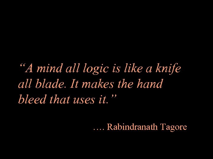 “A mind all logic is like a knife all blade. It makes the hand