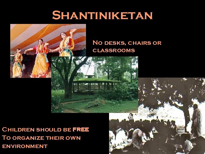 Shantiniketan No desks, chairs or classrooms Children should be free To organize their own