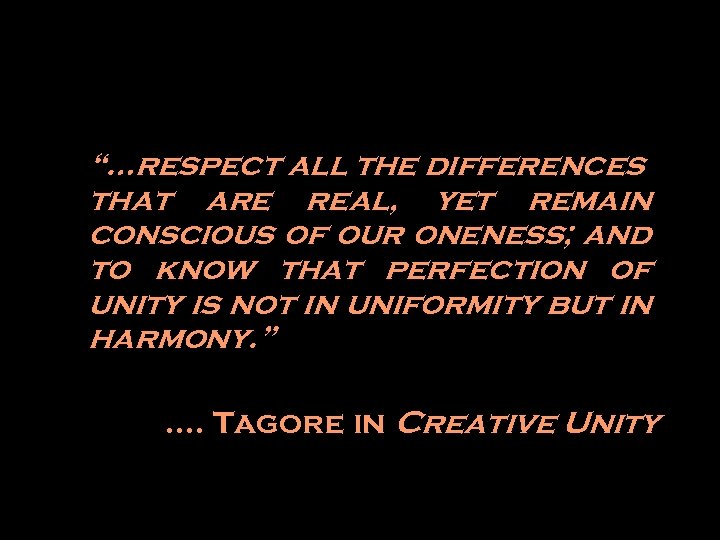  “…respect all the differences that are real, yet remain conscious of our oneness;