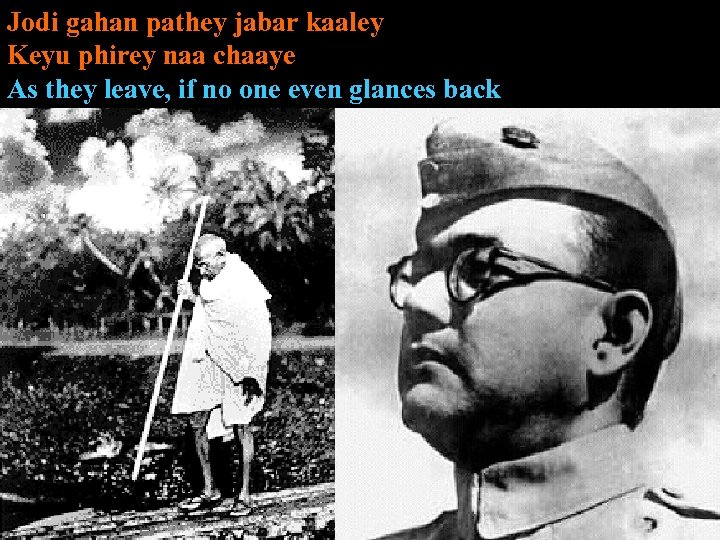 Jodi gahan pathey jabar kaaley Keyu phirey naa chaaye As they leave, if no