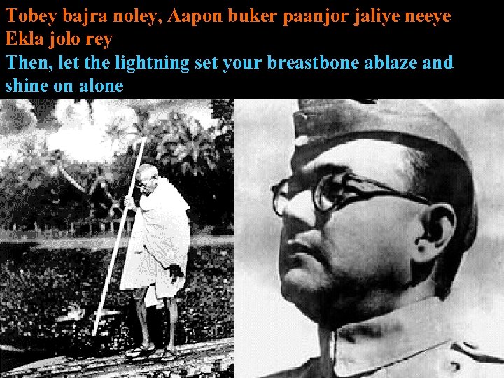 Tobey bajra noley, Aapon buker paanjor jaliye neeye Ekla jolo rey Then, let the