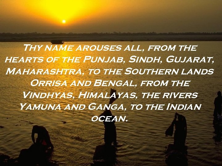 Thy name arouses all, from the hearts of the Punjab, Sindh, Gujarat, Maharashtra, to
