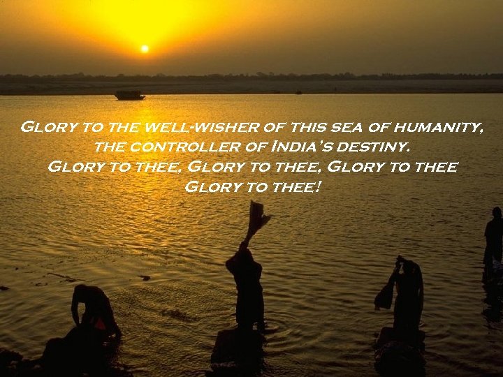 Glory to the well-wisher of this sea of humanity, the controller of India’s destiny.