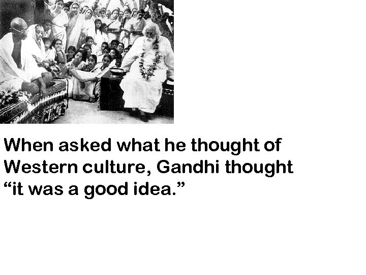 When asked what he thought of Western culture, Gandhi thought “it was a good