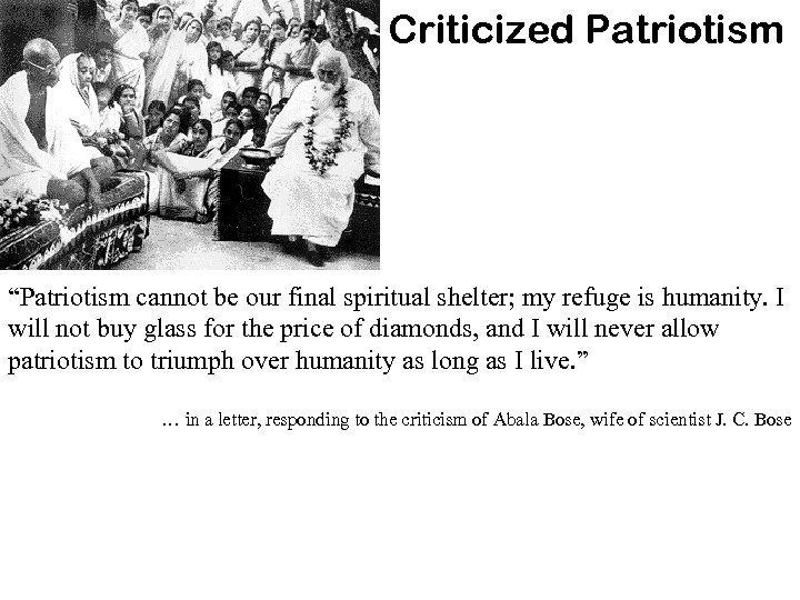 Criticized Patriotism “Patriotism cannot be our final spiritual shelter; my refuge is humanity. I