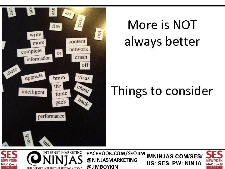 More is NOT always better Things to consider FACEBOOK. COM/SEOJIM IMNINJAS. COM/SES/ @NINJASMARKETING US: