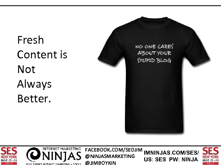 Fresh Content is Not Always Better. FACEBOOK. COM/SEOJIM IMNINJAS. COM/SES/ @NINJASMARKETING US: SES PW: