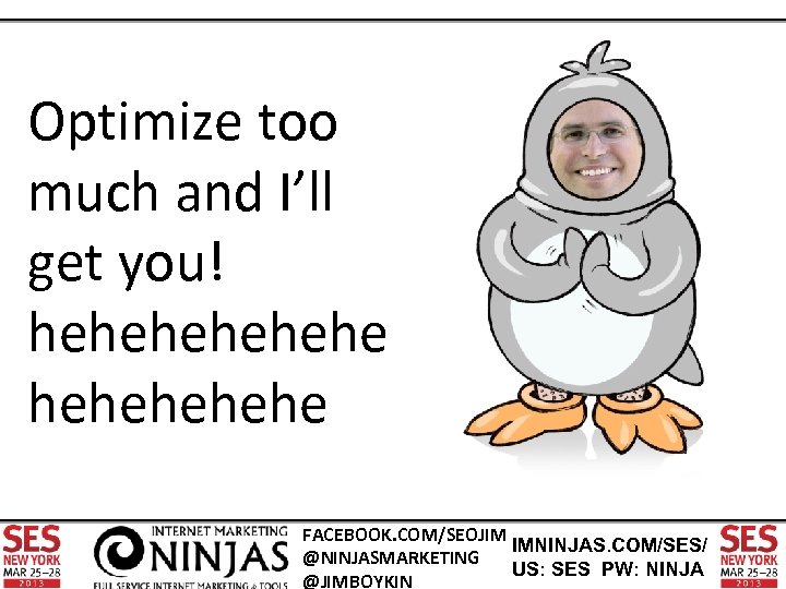 Optimize too much and I’ll get you! hehehe FACEBOOK. COM/SEOJIM IMNINJAS. COM/SES/ @NINJASMARKETING US: