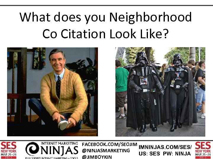 What does you Neighborhood Co Citation Look Like? FACEBOOK. COM/SEOJIM IMNINJAS. COM/SES/ @NINJASMARKETING US: