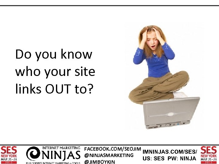 Do you know who your site links OUT to? FACEBOOK. COM/SEOJIM IMNINJAS. COM/SES/ @NINJASMARKETING