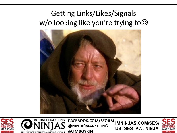 Getting Links/Likes/Signals w/o looking like you’re trying to FACEBOOK. COM/SEOJIM IMNINJAS. COM/SES/ @NINJASMARKETING US: