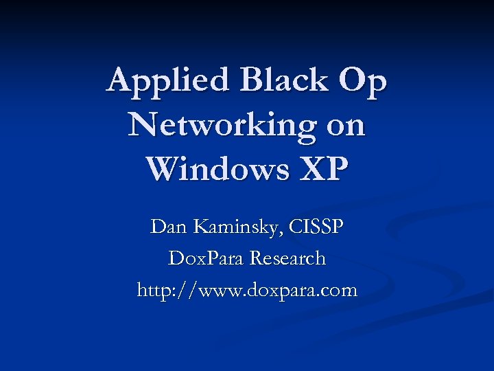 Applied Black Op Networking on Windows XP Dan Kaminsky, CISSP Dox. Para Research http: