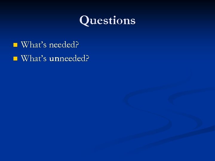 Questions What’s needed? n What’s unneeded? n 