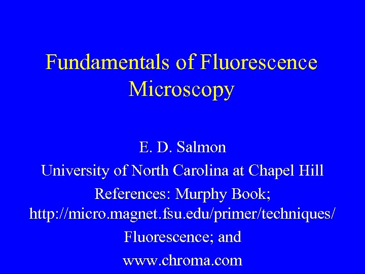 Fundamentals of Fluorescence Microscopy E. D. Salmon University of North Carolina at Chapel Hill
