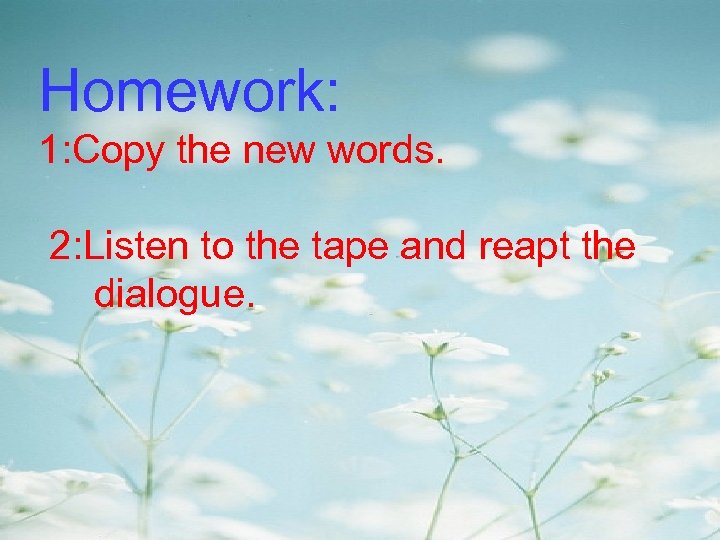 Homework: 1: Copy the new words. 2: Listen to the tape and reapt the