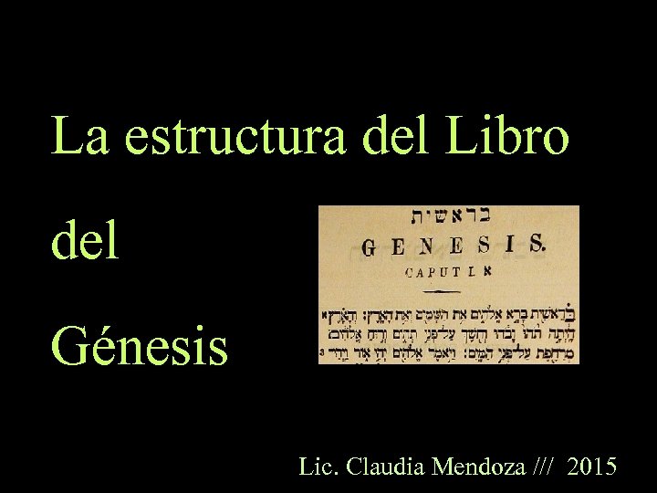 La estructura del Libro del Génesis Lic. Claudia Mendoza /// 2015 