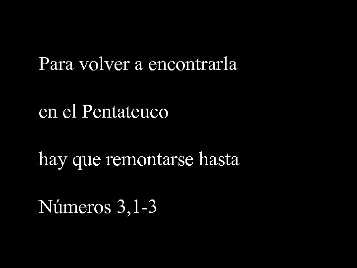 Para volver a encontrarla en el Pentateuco hay que remontarse hasta Números 3, 1