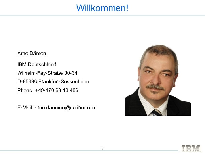Willkommen! Arno Dämon IBM Deutschland Wilhelm-Fay-Straße 30 -34 D-65936 Frankfurt-Sossenheim Phone: +49 -170 63