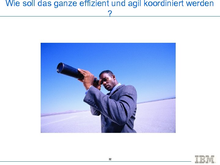 Wie soll das ganze effizient und agil koordiniert werden ? 32 