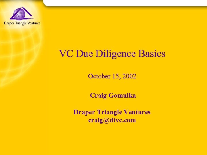 VC Due Diligence Basics October 15, 2002 Craig Gomulka Draper Triangle Ventures craig@dtvc. com