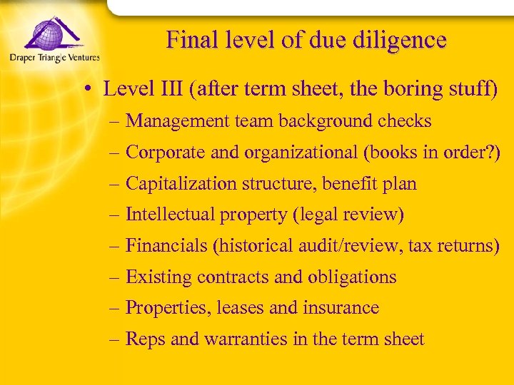 Final level of due diligence • Level III (after term sheet, the boring stuff)