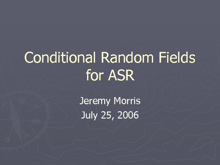 Conditional Random Fields for ASR Jeremy Morris July 25, 2006 