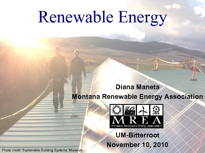 Renewable Energy Diana Maneta Montana Renewable Energy Association Photo credit: Sustainable Building Systems, Missoula