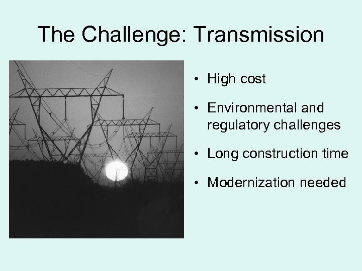 The Challenge: Transmission • High cost • Environmental and regulatory challenges • Long construction