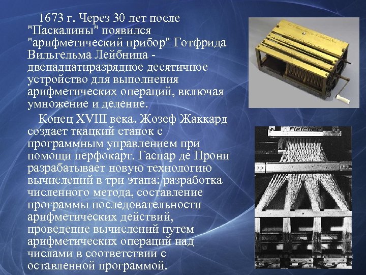 1673 г. Через 30 лет после "Паскалины" появился "арифметический прибор" Готфрида Вильгельма Лейбница двенадцатиразрядное