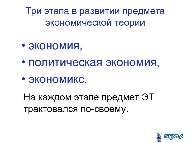 Три этапа в развитии предмета экономической теории • экономия, • политическая экономия, • экономикс.