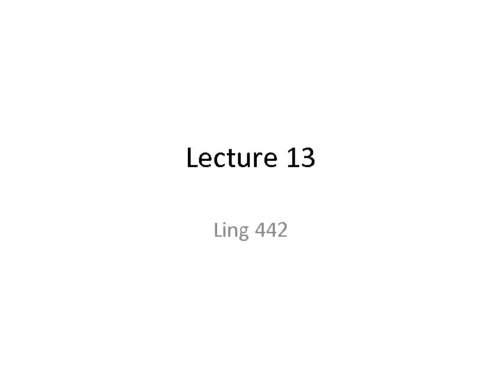 Lecture 13 Ling 442 