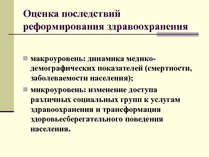 Оценка последствий реформирования здравоохранения n макроуровень: динамика медико- демографических показателей (смертности, заболеваемости населения); n