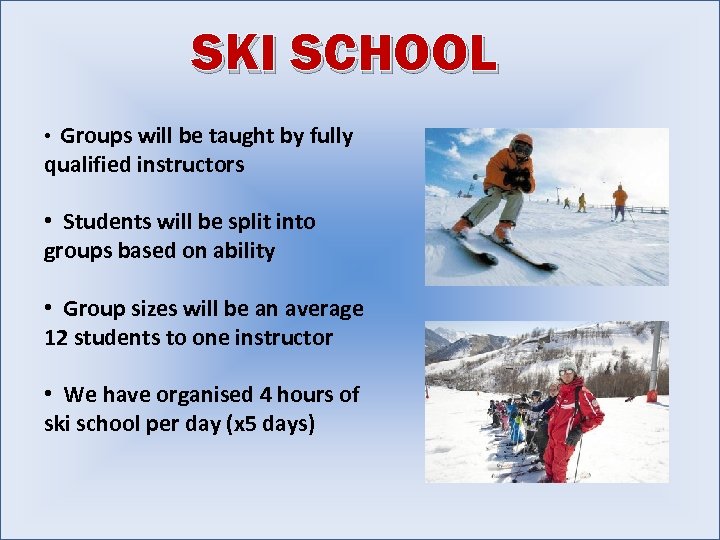 SKI SCHOOL • Groups will be taught by fully qualified instructors • Students will