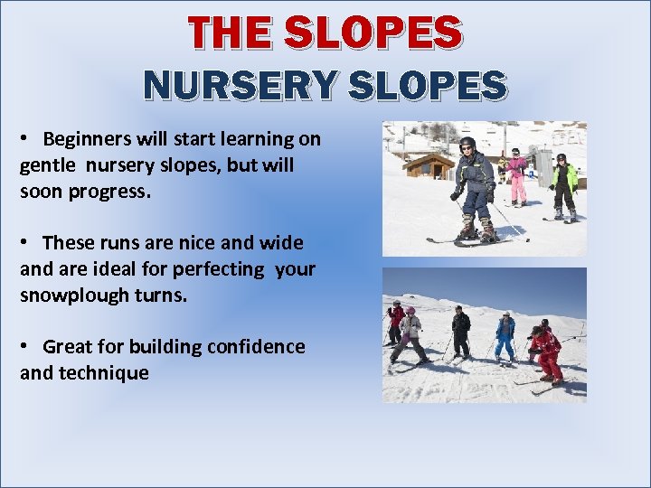 THE SLOPES NURSERY SLOPES • Beginners will start learning on gentle nursery slopes, but
