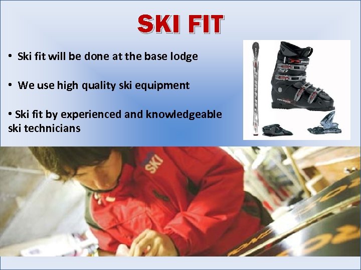 SKI FIT • Ski fit will be done at the base lodge • We